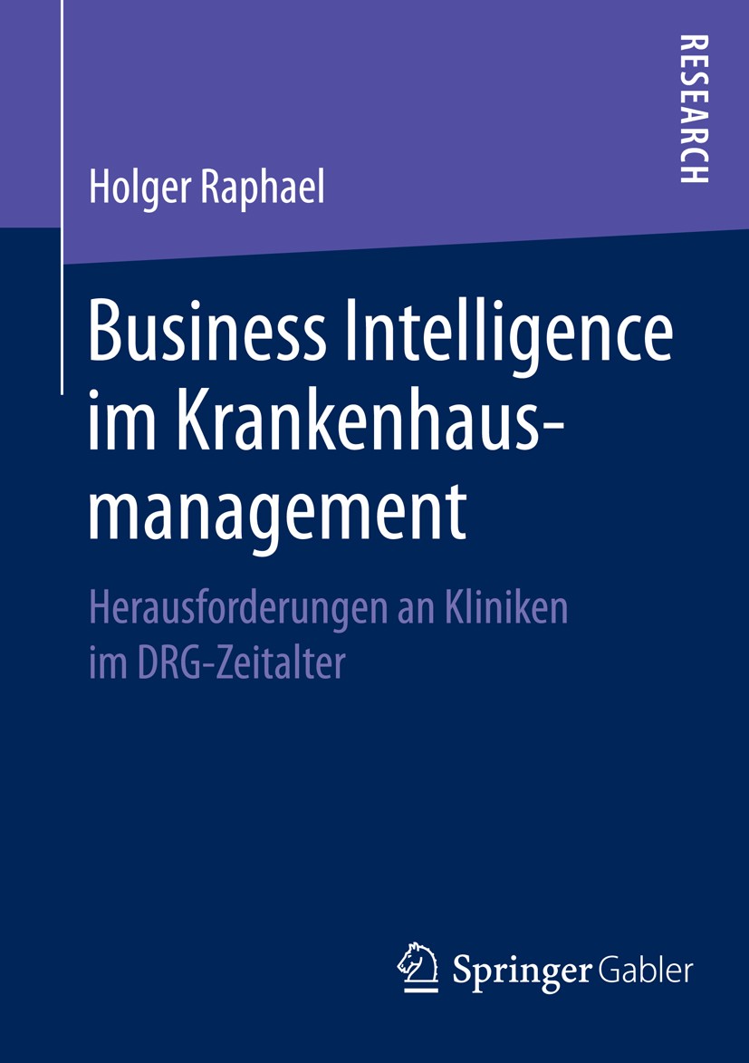 Titlebook: Business Intelligence im Krankenhausmanagement; Herausforderungen an Holger Raphael Book 2014 Springer Fachmedien Wiesbaden 2014 Business I Titlebook: Business Intelligence im Krankenhausmanagement; Herausforderungen an Holger Raphael Book 2014 Springer Fachmedien Wiesbaden 2014 Business I