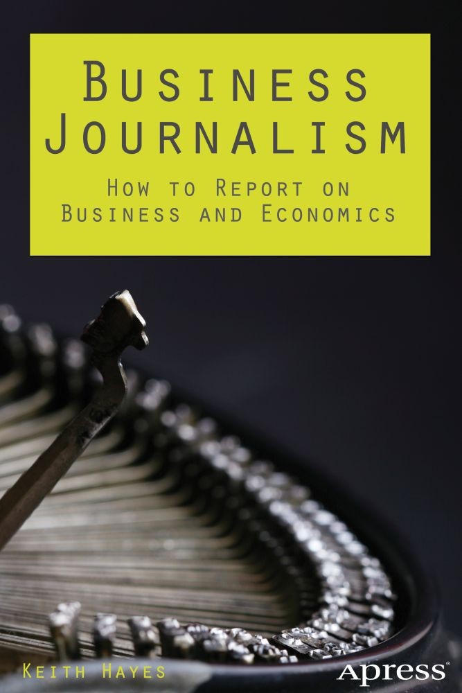 Titlebook: Business Journalism; How to Report on Bus Keith Hayes Book 2014 Keith Hayes 2014 Titlebook: Business Journalism; How to Report on Bus Keith Hayes Book 2014 Keith Hayes 2014