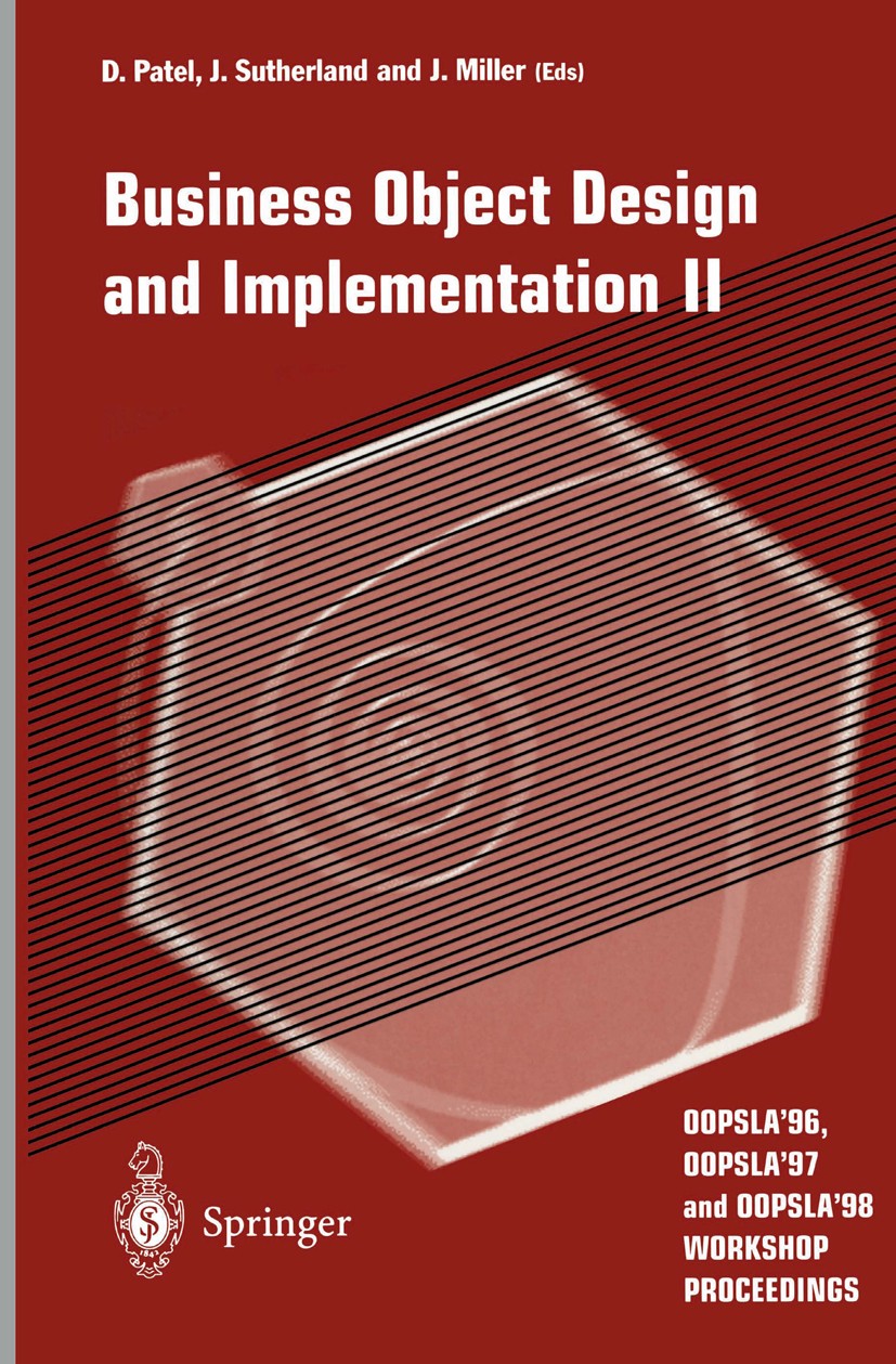 Titlebook: Business Object Design and Implementation II; OOPSLA’96, OOPSLA’97 Dilip Patel,Jeff Sutherland,Joaquin Miller Conference proceedings 1998 S Titlebook: Business Object Design and Implementation II; OOPSLA’96, OOPSLA’97 Dilip Patel,Jeff Sutherland,Joaquin Miller Conference proceedings 1998 S