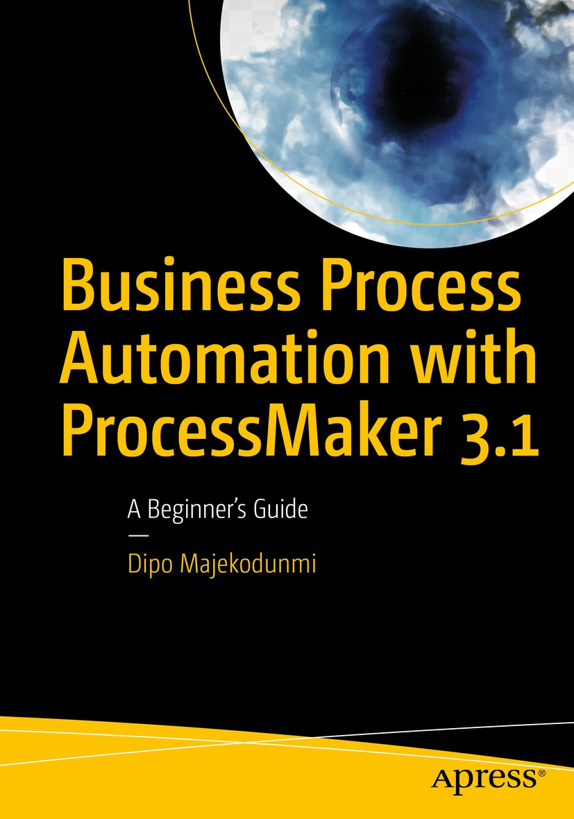 Titlebook: Business Process Automation with ProcessMaker 3.1; A Beginner’s Guide Dipo Majekodunmi Book 2018 Dipo Majekodunmi 2018 ProcessMaker.Model-b Titlebook: Business Process Automation with ProcessMaker 3.1; A Beginner’s Guide Dipo Majekodunmi Book 2018 Dipo Majekodunmi 2018 ProcessMaker.Model-b