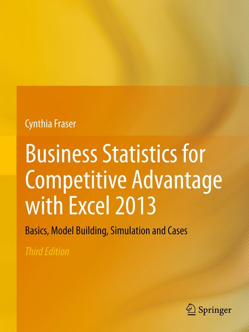 Titlebook: Business Statistics for Competitive Advantage with Excel 2013; Basics, Model Buildi Cynthia Fraser Textbook 2013Latest edition Springer Sci Titlebook: Business Statistics for Competitive Advantage with Excel 2013; Basics, Model Buildi Cynthia Fraser Textbook 2013Latest edition Springer Sci