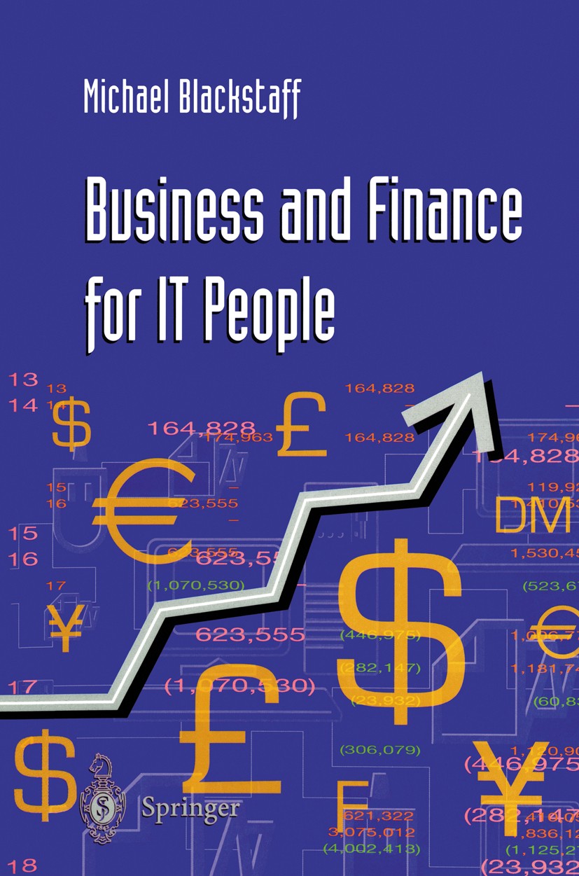 Titlebook: Business and Finance for IT People; Michael Blackstaff Textbook 2001 Springer-Verlag London Limited 2001 Analysis.Business.Computing and I Titlebook: Business and Finance for IT People; Michael Blackstaff Textbook 2001 Springer-Verlag London Limited 2001 Analysis.Business.Computing and I