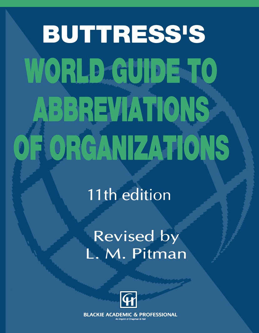 Titlebook: Buttress’s World Guide to Abbreviations of Organizations; L. M. Pittman Book 1997 Chapman & Hall 1997 Nation.Organisation.education.law.me Titlebook: Buttress’s World Guide to Abbreviations of Organizations; L. M. Pittman Book 1997 Chapman & Hall 1997 Nation.Organisation.education.law.me