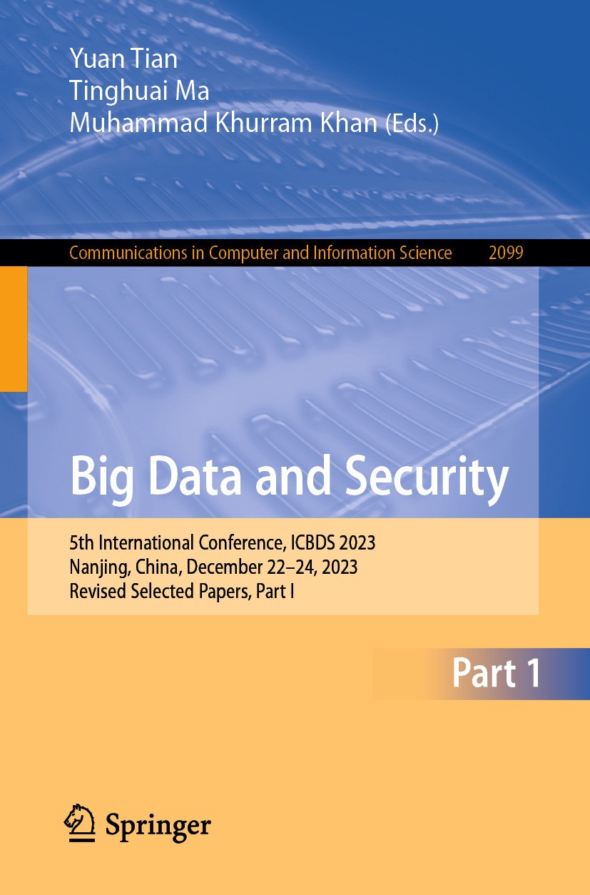Titlebook: Big Data and Security; 5th International Co Yuan Tian,Tinghuai Ma,Muhammad Khurram Khan Conference proceedings 2024 The Editor(s) (if appli Titlebook: Big Data and Security; 5th International Co Yuan Tian,Tinghuai Ma,Muhammad Khurram Khan Conference proceedings 2024 The Editor(s) (if appli