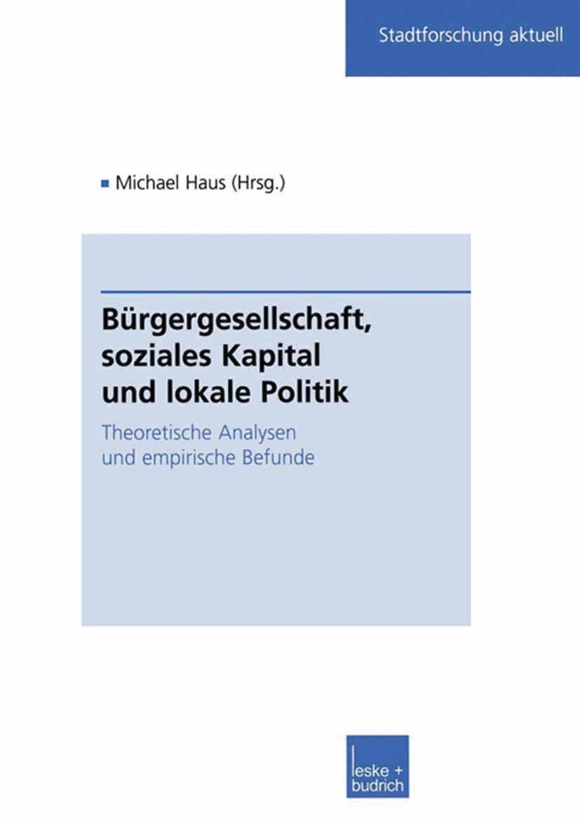 Titlebook: Bürgergesellschaft, soziales Kapital und lokale Politik; Theoretische Analyse Michael Haus Book 2002 Springer Fachmedien Wiesbaden 2002 Bet Titlebook: Bürgergesellschaft, soziales Kapital und lokale Politik; Theoretische Analyse Michael Haus Book 2002 Springer Fachmedien Wiesbaden 2002 Bet