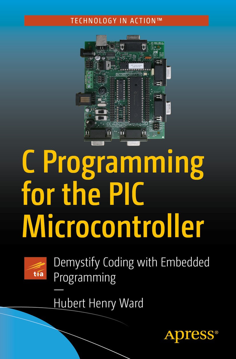 Titlebook: C Programming for the PIC Microcontroller; Demystify Coding wit Hubert Henry Ward Book 2020 Hubert Henry Ward 2020 C programming.Programmin Titlebook: C Programming for the PIC Microcontroller; Demystify Coding wit Hubert Henry Ward Book 2020 Hubert Henry Ward 2020 C programming.Programmin