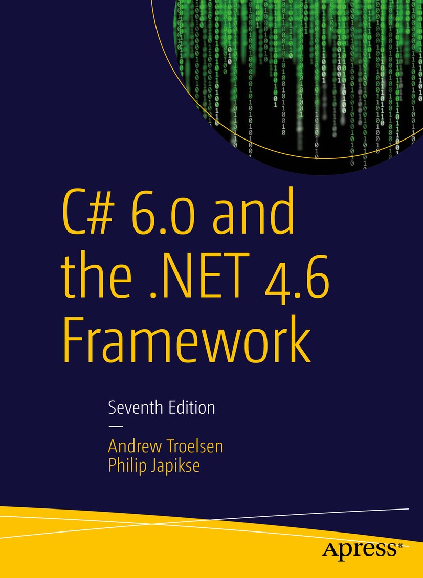 Titlebook: C# 6.0 and the .NET 4.6 Framework; Andrew Troelsen,Philip Japikse Book 20157th edition ANDREW TROELSEN and Philip Japikse 2015 ASP.NET.C#. Titlebook: C# 6.0 and the .NET 4.6 Framework; Andrew Troelsen,Philip Japikse Book 20157th edition ANDREW TROELSEN and Philip Japikse 2015 ASP.NET.C#.
