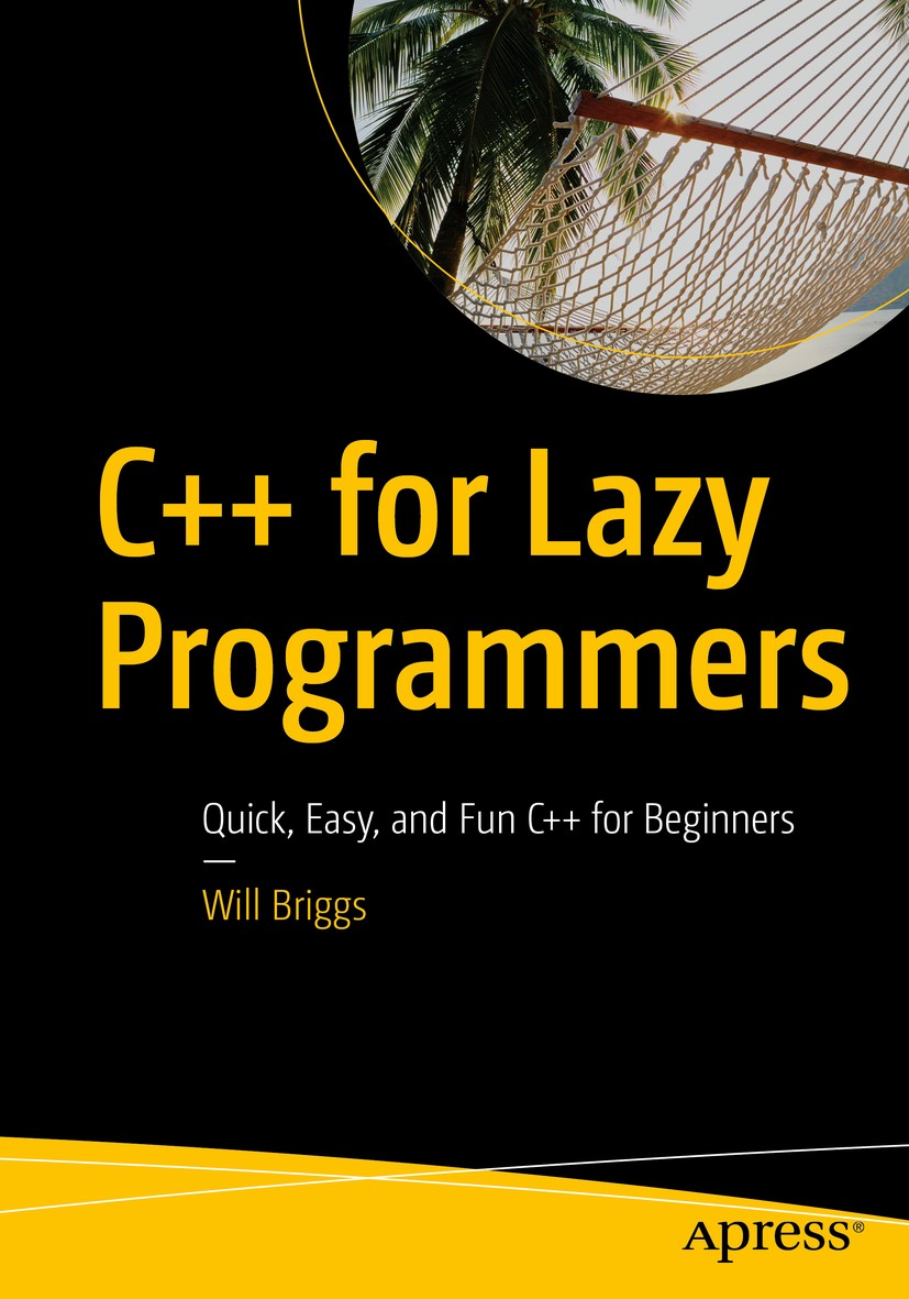 Titlebook: C++ for Lazy Programmers; Quick, Easy, and Fun Will Briggs Book 20191st edition Will Briggs 2019 C++.CS.computer science.textbook.programmi Titlebook: C++ for Lazy Programmers; Quick, Easy, and Fun Will Briggs Book 20191st edition Will Briggs 2019 C++.CS.computer science.textbook.programmi