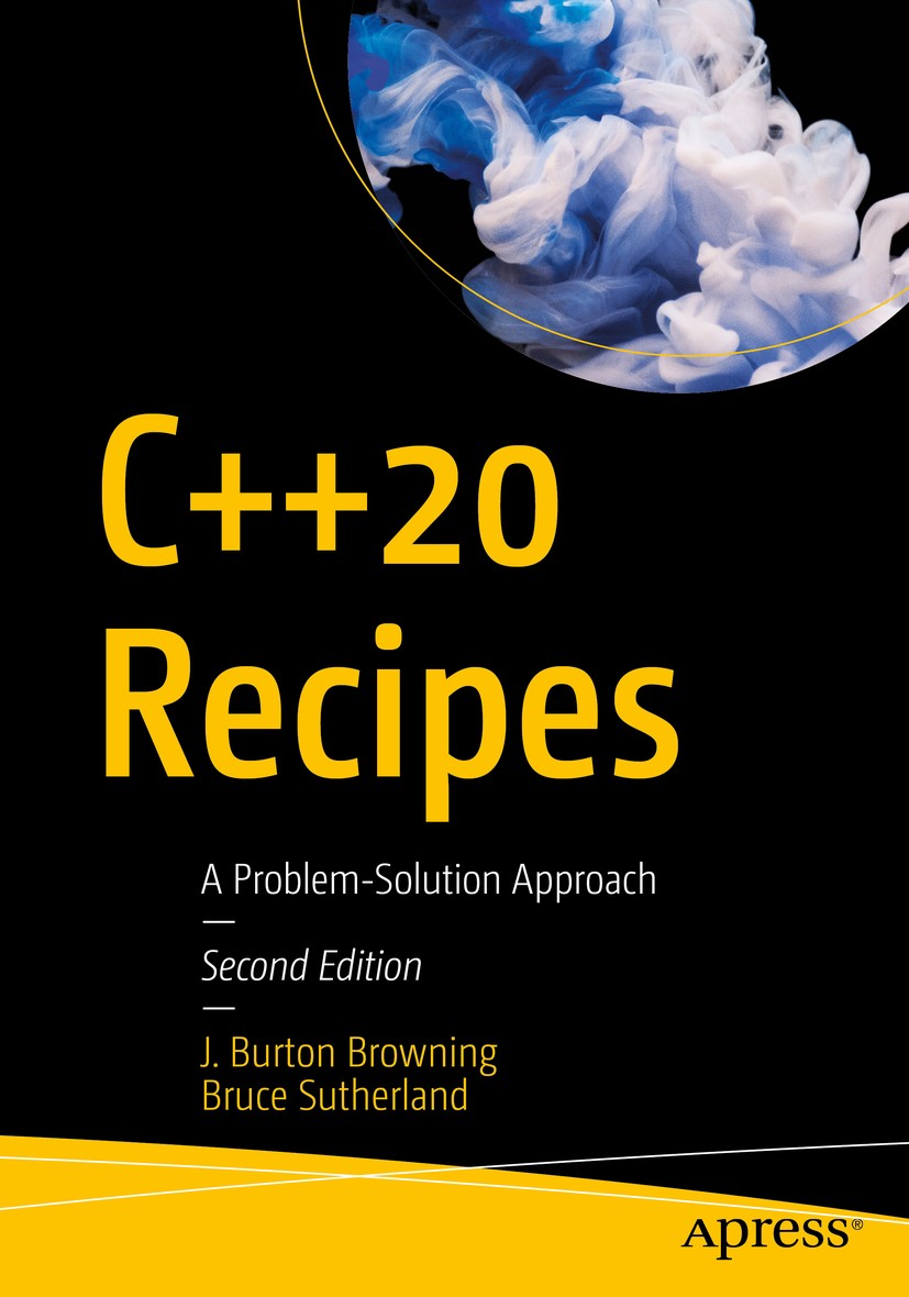 Titlebook: C++20 Recipes; A Problem-Solution A J. Burton Browning,Bruce Sutherland Book 2020Latest edition J. Burton Browning and Bruce Sutherland 202 Titlebook: C++20 Recipes; A Problem-Solution A J. Burton Browning,Bruce Sutherland Book 2020Latest edition J. Burton Browning and Bruce Sutherland 202