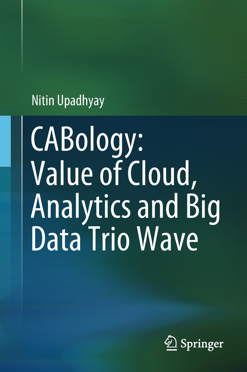 Titlebook: CABology: Value of Cloud, Analytics and Big Data Trio Wave; Nitin Upadhyay Textbook 2018 Springer Nature Singapore Pte Ltd. 2018 Cloud.Big Titlebook: CABology: Value of Cloud, Analytics and Big Data Trio Wave; Nitin Upadhyay Textbook 2018 Springer Nature Singapore Pte Ltd. 2018 Cloud.Big
