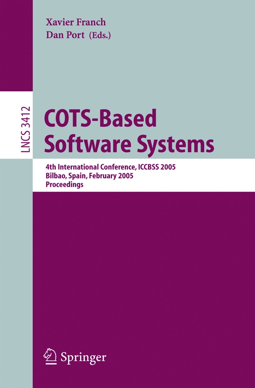 Titlebook: COTS-Based Software Systems; 4th International Co Xavier Franch,Daniel Port Conference proceedings 2005 Springer-Verlag Berlin Heidelberg 2 Titlebook: COTS-Based Software Systems; 4th International Co Xavier Franch,Daniel Port Conference proceedings 2005 Springer-Verlag Berlin Heidelberg 2
