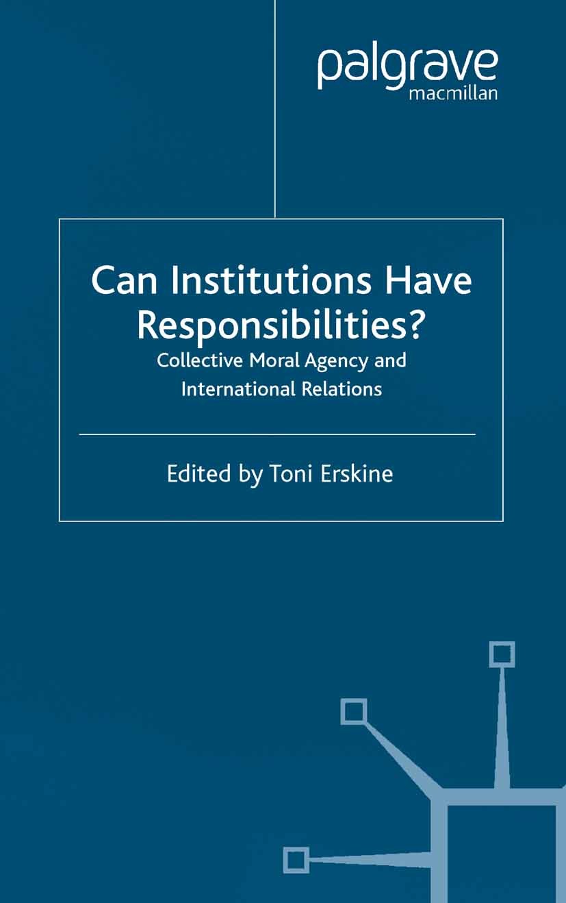 Titlebook: Can Institutions Have Responsibilities?; Collective Moral Age Toni Erskine (Lecturer in International Politics) Book 2003 Palgrave Macmilla Titlebook: Can Institutions Have Responsibilities?; Collective Moral Age Toni Erskine (Lecturer in International Politics) Book 2003 Palgrave Macmilla