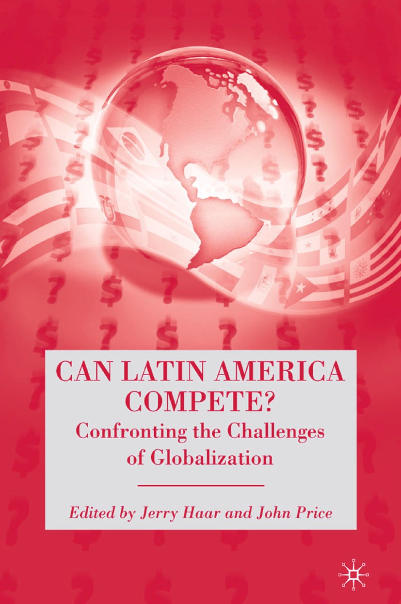 Titlebook: Can Latin America Compete?; Confronting the Chal Jerry Haar (professor of management and internatio Book 2008 Jerry Haar and John Price 200 Titlebook: Can Latin America Compete?; Confronting the Chal Jerry Haar (professor of management and internatio Book 2008 Jerry Haar and John Price 200