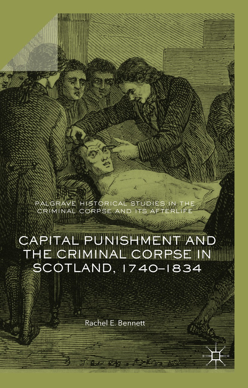 Titlebook: Capital Punishment and the Criminal Corpse in Scotland, 1740–1834; Rachel E. Bennett Book‘‘‘‘‘‘‘‘ 2018 The Editor(s) (if applicable) and T Titlebook: Capital Punishment and the Criminal Corpse in Scotland, 1740–1834; Rachel E. Bennett Book‘‘‘‘‘‘‘‘ 2018 The Editor(s) (if applicable) and T