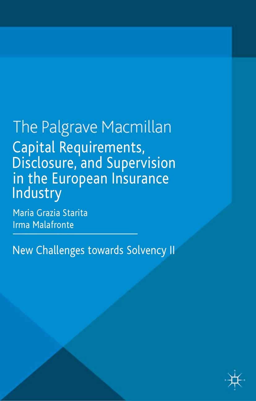 Titlebook: Capital Requirements, Disclosure, and Supervision in the European Insurance Industry; New Challenges towar Maria Grazia Starita,Irma Malafr Titlebook: Capital Requirements, Disclosure, and Supervision in the European Insurance Industry; New Challenges towar Maria Grazia Starita,Irma Malafr