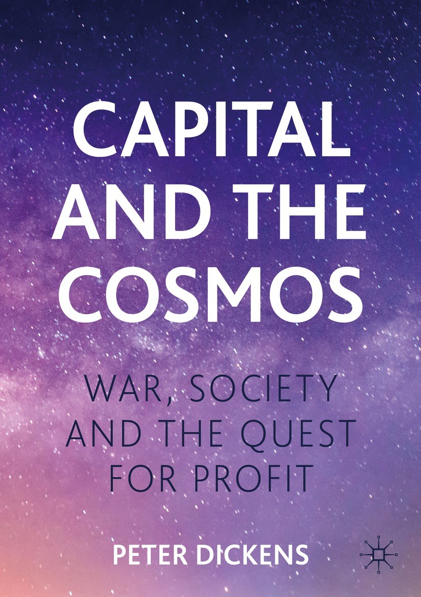 Titlebook: Capital and the Cosmos; War, Society and the Peter Dickens Book 2022 The Editor(s) (if applicable) and The Author(s), under exclusive licen Titlebook: Capital and the Cosmos; War, Society and the Peter Dickens Book 2022 The Editor(s) (if applicable) and The Author(s), under exclusive licen