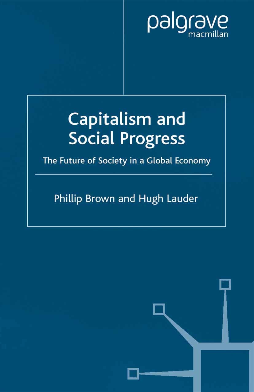 Titlebook: Capitalism and Social Progress; The Future of Societ Phillip Brown,Hugh Lauder Book 2001 Palgrave Macmillan, a division of Macmillan Publis Titlebook: Capitalism and Social Progress; The Future of Societ Phillip Brown,Hugh Lauder Book 2001 Palgrave Macmillan, a division of Macmillan Publis