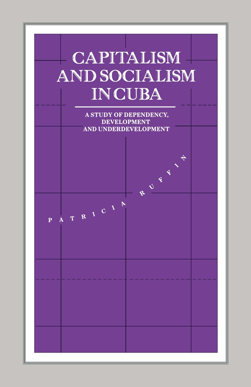 Titlebook: Capitalism and Socialism in Cuba; A Study of Dependenc Patricia Ruffin Book 1990 Palgrave Macmillan, a division of Macmillan Publishers Lim Titlebook: Capitalism and Socialism in Cuba; A Study of Dependenc Patricia Ruffin Book 1990 Palgrave Macmillan, a division of Macmillan Publishers Lim