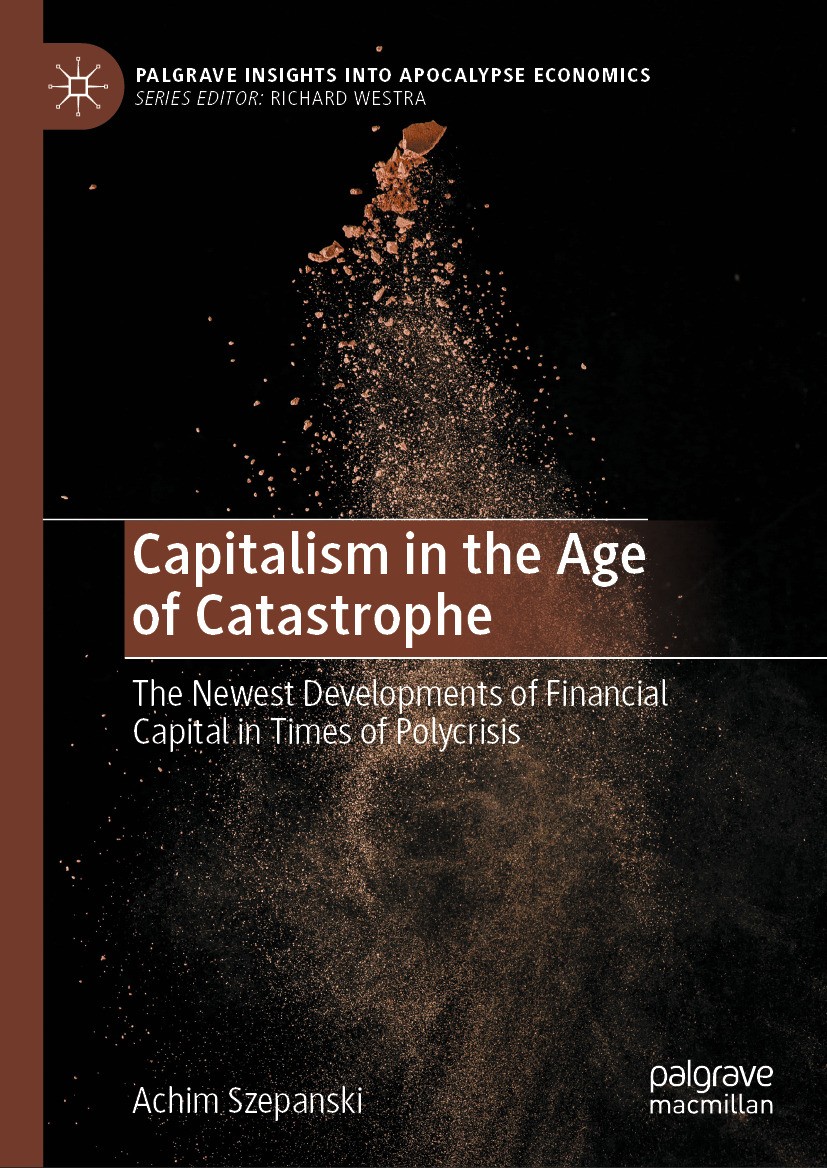 Titlebook: Capitalism in the Age of Catastrophe; The Newest Developme Achim Szepanski Book 2024 The Editor(s) (if applicable) and The Author(s), under Titlebook: Capitalism in the Age of Catastrophe; The Newest Developme Achim Szepanski Book 2024 The Editor(s) (if applicable) and The Author(s), under