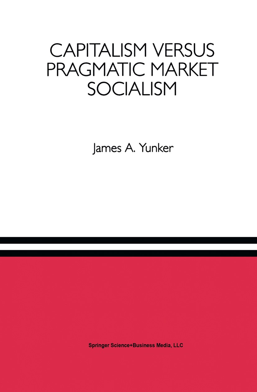 Titlebook: Capitalism versus Pragmatic Market Socialism; A General Equilibriu James A. Yunker Book 1993 Springer Science+Business Media New York 1993 Titlebook: Capitalism versus Pragmatic Market Socialism; A General Equilibriu James A. Yunker Book 1993 Springer Science+Business Media New York 1993