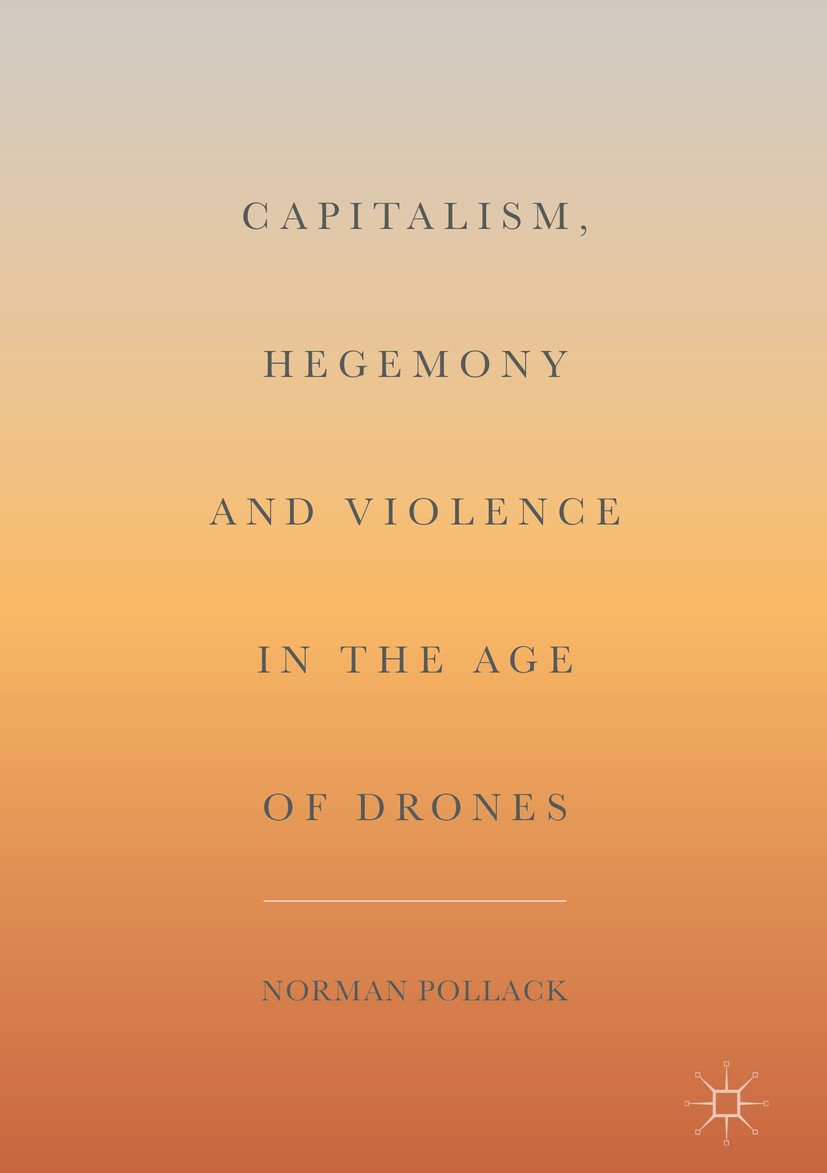 Titlebook: Capitalism, Hegemony and Violence in the Age of Drones; Norman Pollack Book 2018 The Editor(s) (if applicable) and The Author(s) 2018 Mora Titlebook: Capitalism, Hegemony and Violence in the Age of Drones; Norman Pollack Book 2018 The Editor(s) (if applicable) and The Author(s) 2018 Mora