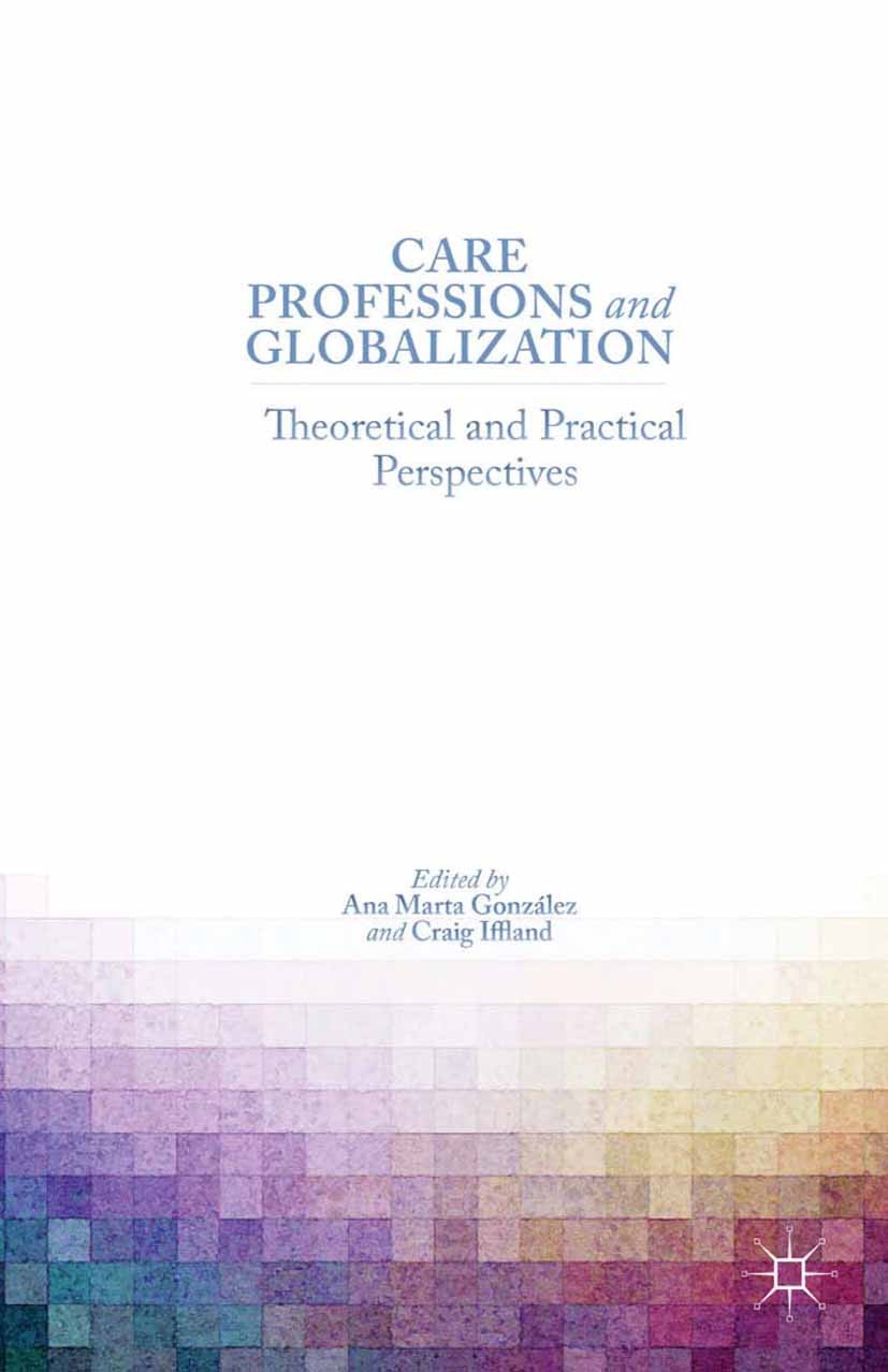 Titlebook: Care Professions and Globalization; Theoretical and Prac Ana Marta González (professor of Moral Philosophy Book 2014 Palgrave Macmillan, a Titlebook: Care Professions and Globalization; Theoretical and Prac Ana Marta González (professor of Moral Philosophy Book 2014 Palgrave Macmillan, a