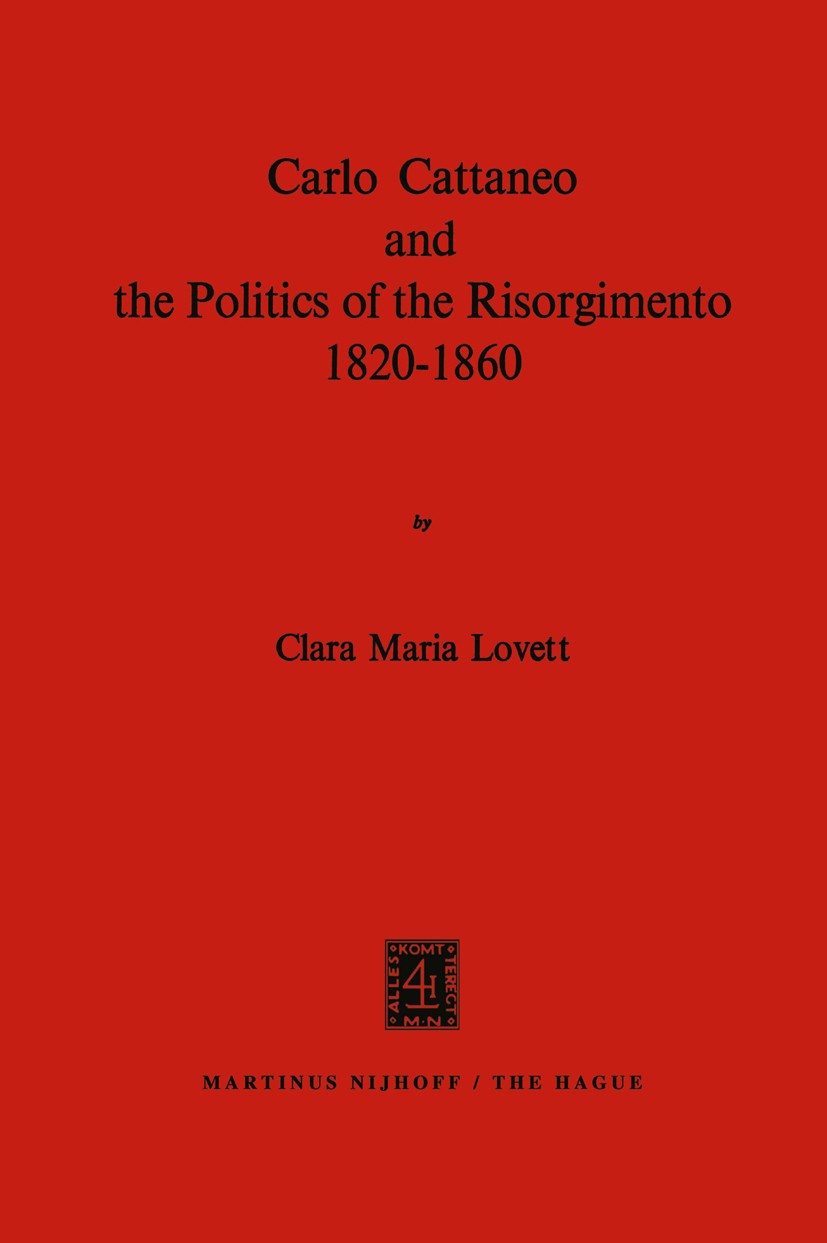 Titlebook: Carlo Cattaneo and the Politics of the Risorgimento, 1820–1860; Clara Maria Lovett Book 1972 Martinus Nijhoff, The Hague, Netherlands 1972 Titlebook: Carlo Cattaneo and the Politics of the Risorgimento, 1820–1860; Clara Maria Lovett Book 1972 Martinus Nijhoff, The Hague, Netherlands 1972
