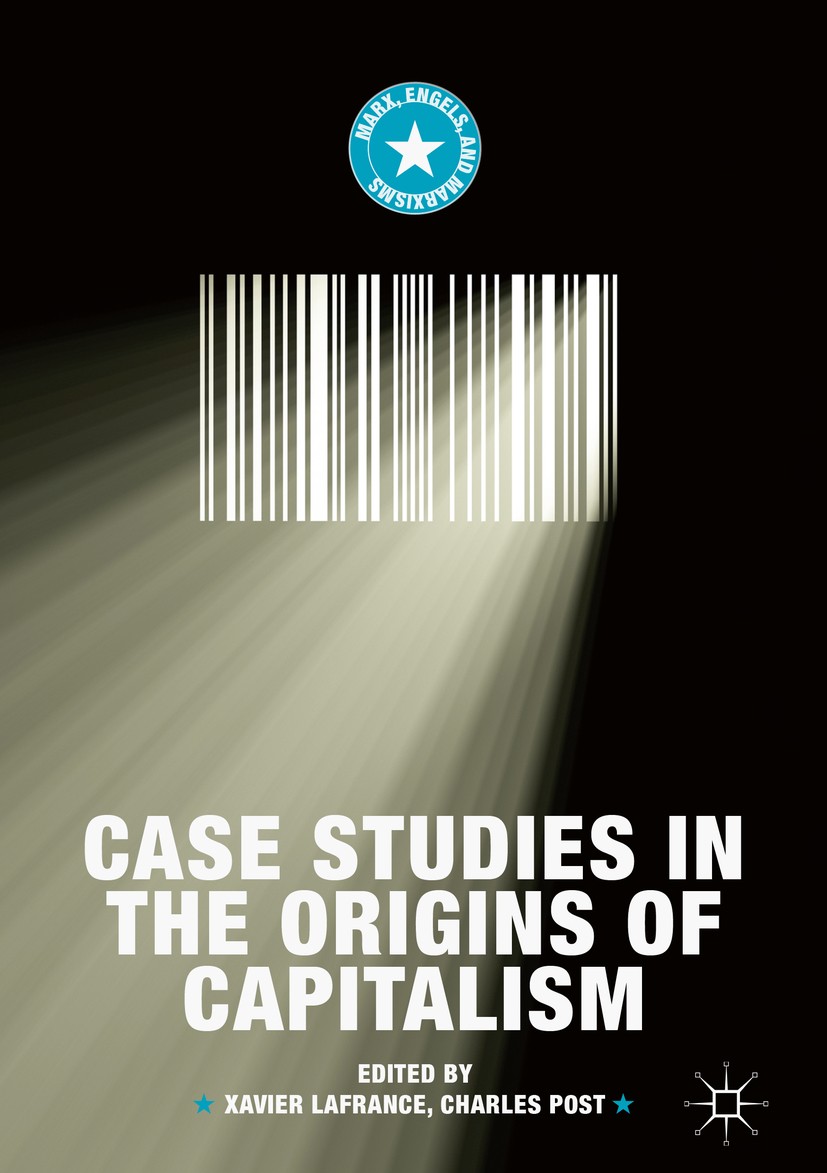 Titlebook: Case Studies in the Origins of Capitalism; Xavier Lafrance,Charles Post Book 2019 The Editor(s) (if applicable) and The Author(s) 2019 Tra Titlebook: Case Studies in the Origins of Capitalism; Xavier Lafrance,Charles Post Book 2019 The Editor(s) (if applicable) and The Author(s) 2019 Tra