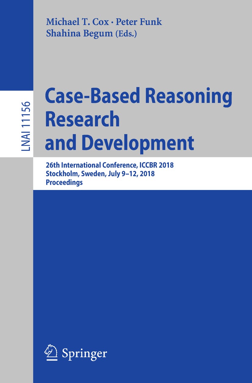 Titlebook: Case-Based Reasoning Research and Development; 26th International C Michael T. Cox,Peter Funk,Shahina Begum Conference proceedings 2018 Spr Titlebook: Case-Based Reasoning Research and Development; 26th International C Michael T. Cox,Peter Funk,Shahina Begum Conference proceedings 2018 Spr