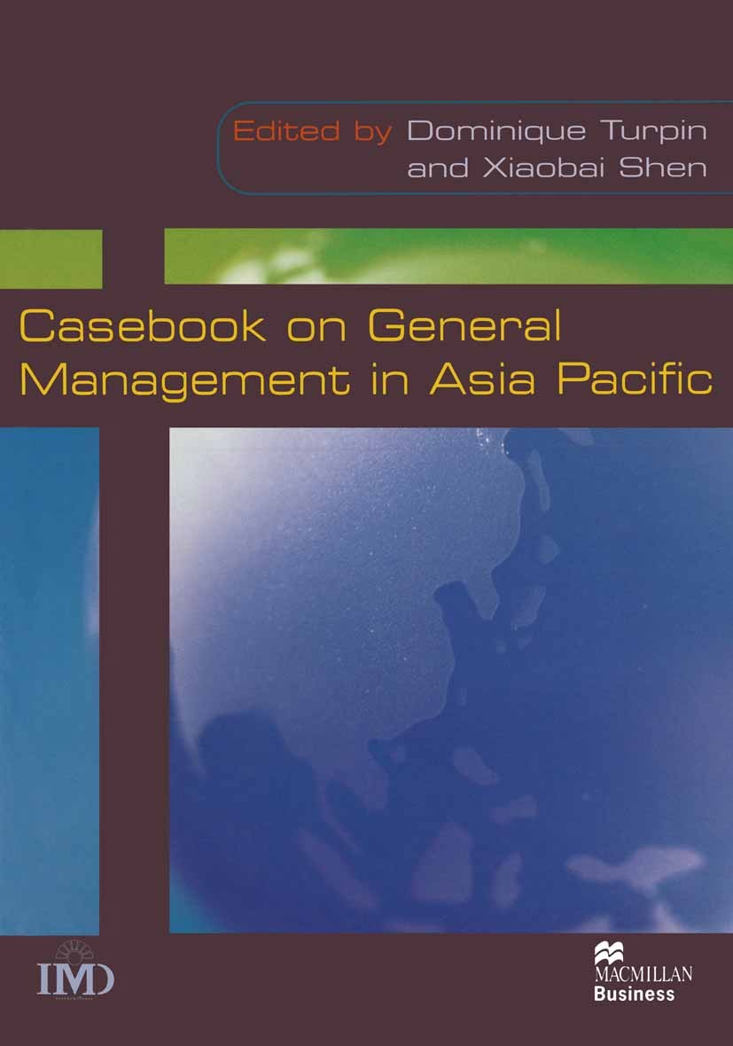 Titlebook: Casebook on General Management in Asia Pacific; Dominique Turpin,Xiaobai Shen Textbook 1999Latest edition Palgrave Macmillan, a division o Titlebook: Casebook on General Management in Asia Pacific; Dominique Turpin,Xiaobai Shen Textbook 1999Latest edition Palgrave Macmillan, a division o