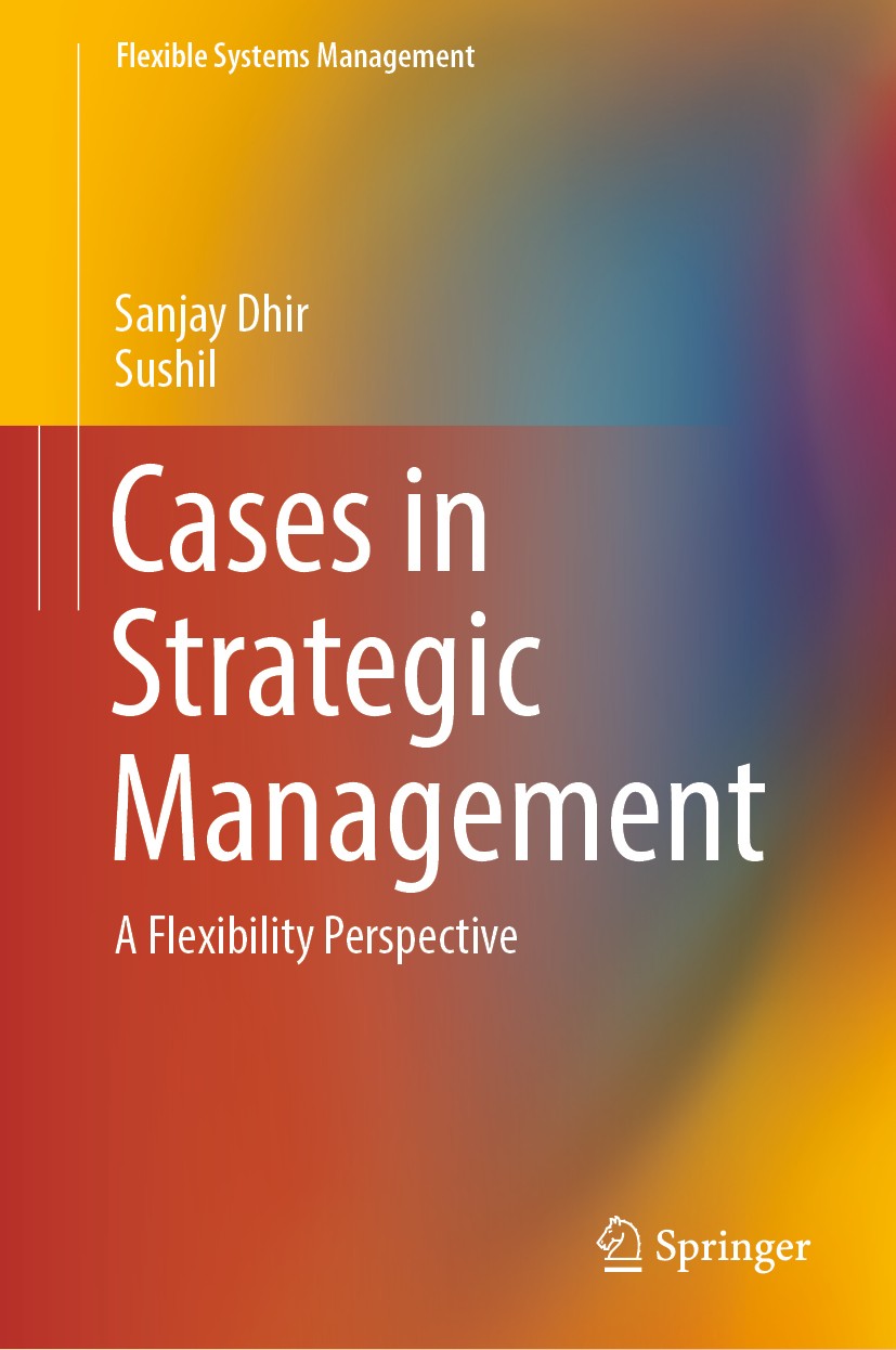 Titlebook: Cases in Strategic Management; A Flexibility Perspe Sanjay Dhir,Sushil Textbook 2019 Springer Nature Singapore Pte Ltd. 2019 Strategic Flex Titlebook: Cases in Strategic Management; A Flexibility Perspe Sanjay Dhir,Sushil Textbook 2019 Springer Nature Singapore Pte Ltd. 2019 Strategic Flex