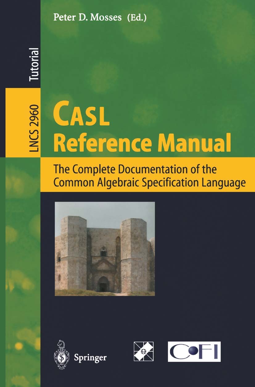 Titlebook: CASL Reference Manual; The Complete Documen Peter D. Mosses Textbook 2004 Springer-Verlag Berlin Heidelberg 2004 algebra.algebraic specific Titlebook: CASL Reference Manual; The Complete Documen Peter D. Mosses Textbook 2004 Springer-Verlag Berlin Heidelberg 2004 algebra.algebraic specific