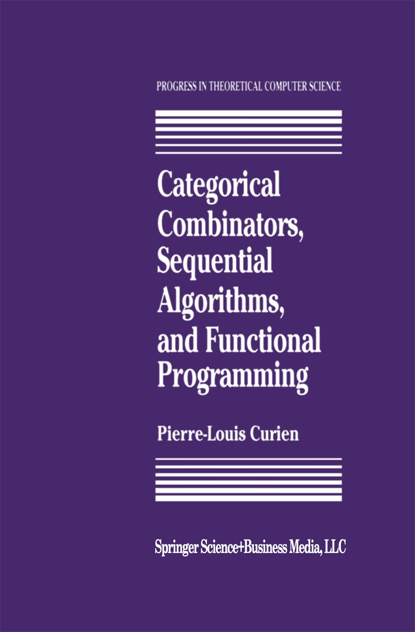 Titlebook: Categorical Combinators, Sequential Algorithms, and Functional Programming; Pierre-Louis Curien Book 1993 Springer Science+Business Media Titlebook: Categorical Combinators, Sequential Algorithms, and Functional Programming; Pierre-Louis Curien Book 1993 Springer Science+Business Media