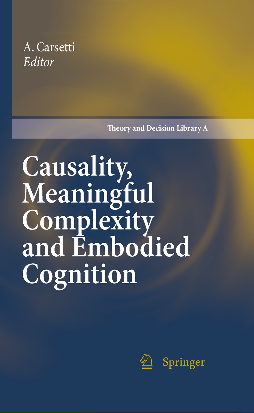 Titlebook: Causality, Meaningful Complexity and Embodied Cognition; A. Carsetti Conference proceedings 2010 Springer Science+Business Media B.V. 2010 Titlebook: Causality, Meaningful Complexity and Embodied Cognition; A. Carsetti Conference proceedings 2010 Springer Science+Business Media B.V. 2010
