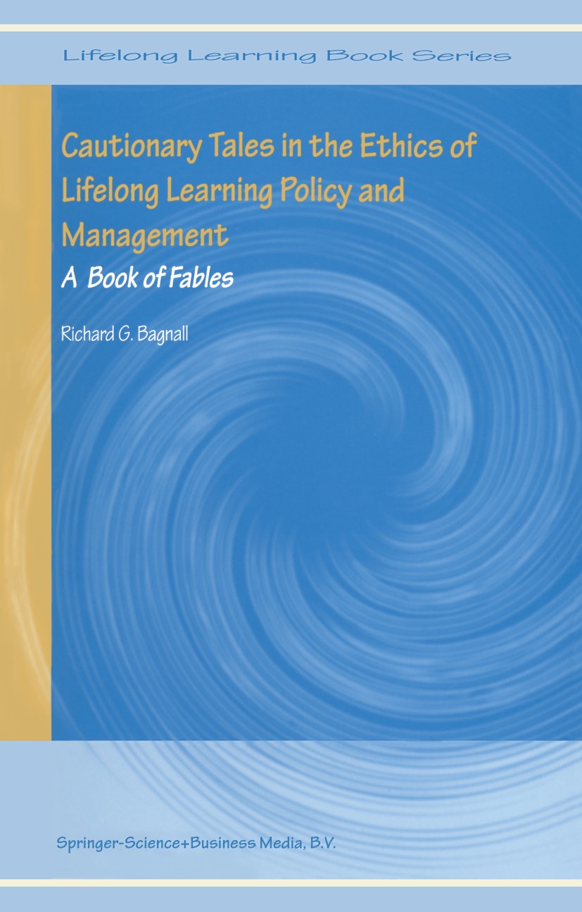 Titlebook: Cautionary Tales in the Ethics of Lifelong Learning Policy and Management; A Book of Fables Richard G. Bagnall Book 2004 Springer Science+B Titlebook: Cautionary Tales in the Ethics of Lifelong Learning Policy and Management; A Book of Fables Richard G. Bagnall Book 2004 Springer Science+B