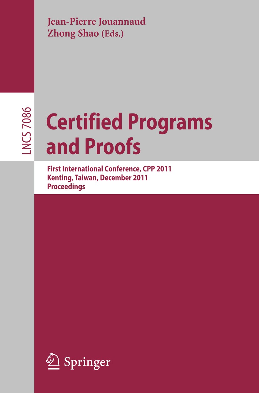 Titlebook: Certified Programs and Proofs; First International Jean-Pierre Jouannaud,Zhong Shao Conference proceedings 2011 Springer-Verlag GmbH Berli Titlebook: Certified Programs and Proofs; First International Jean-Pierre Jouannaud,Zhong Shao Conference proceedings 2011 Springer-Verlag GmbH Berli