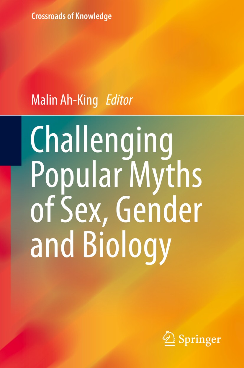 Titlebook: Challenging Popular Myths of Sex, Gender and Biology; Malin Ah-King Book 2013 Centre for Gender Research, Uppsala University, Sweden 2013 Titlebook: Challenging Popular Myths of Sex, Gender and Biology; Malin Ah-King Book 2013 Centre for Gender Research, Uppsala University, Sweden 2013