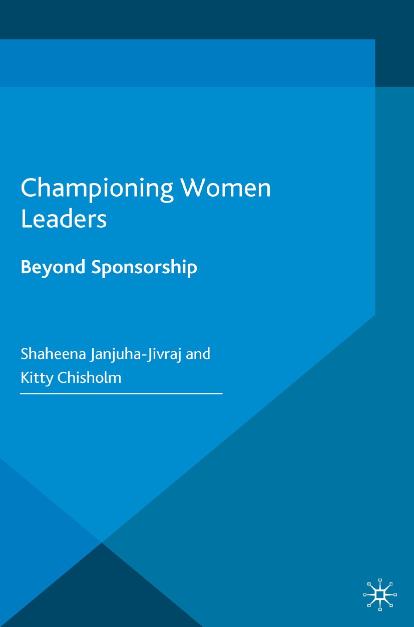 Titlebook: Championing Women Leaders; Beyond Sponsorship Shaheena Janjuha-Jivraj,Kitty Chisholm Book 2016 The Editor(s) (if applicable) and The Author Titlebook: Championing Women Leaders; Beyond Sponsorship Shaheena Janjuha-Jivraj,Kitty Chisholm Book 2016 The Editor(s) (if applicable) and The Author