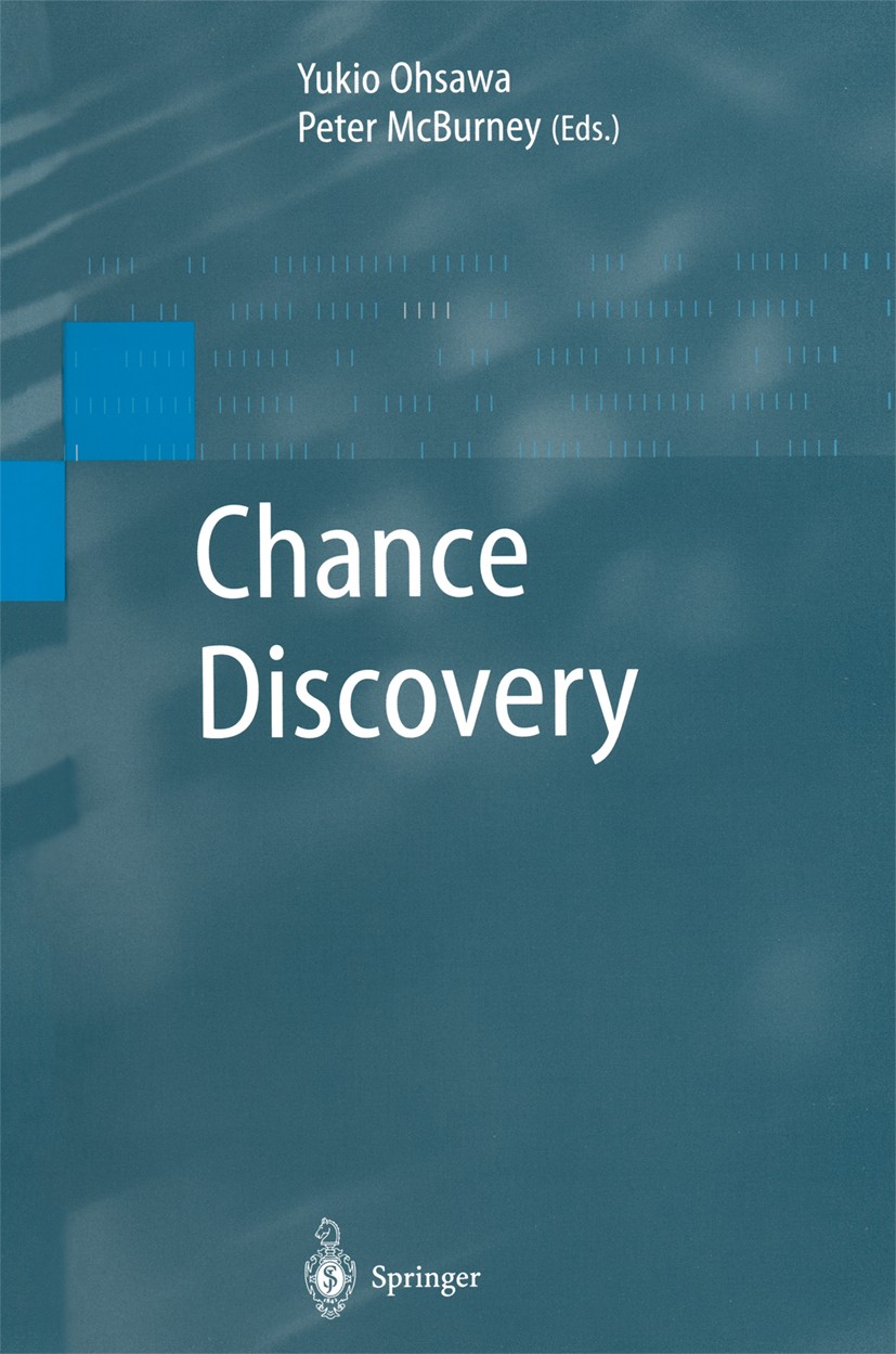 Titlebook: Chance Discovery; Yukio Ohsawa,Peter McBurney Book 2003 Springer-Verlag Berlin Heidelberg 2003 Computer.Forecast.Prediction.Rare Events.Ta Titlebook: Chance Discovery; Yukio Ohsawa,Peter McBurney Book 2003 Springer-Verlag Berlin Heidelberg 2003 Computer.Forecast.Prediction.Rare Events.Ta