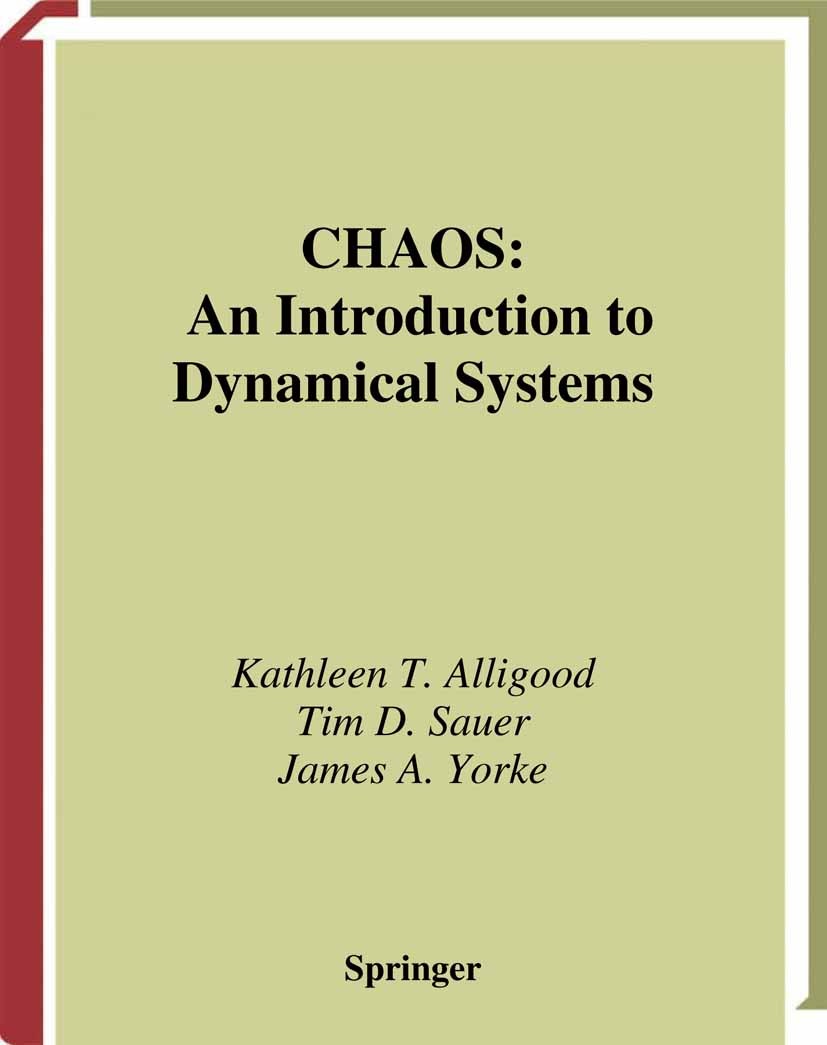 Titlebook: Chaos; An Introduction to D Kathleen T. Alligood,Tim D. Sauer,James A. Yorke Textbook 1996 Springer Science+Business Media New York 1996 ca Titlebook: Chaos; An Introduction to D Kathleen T. Alligood,Tim D. Sauer,James A. Yorke Textbook 1996 Springer Science+Business Media New York 1996 ca