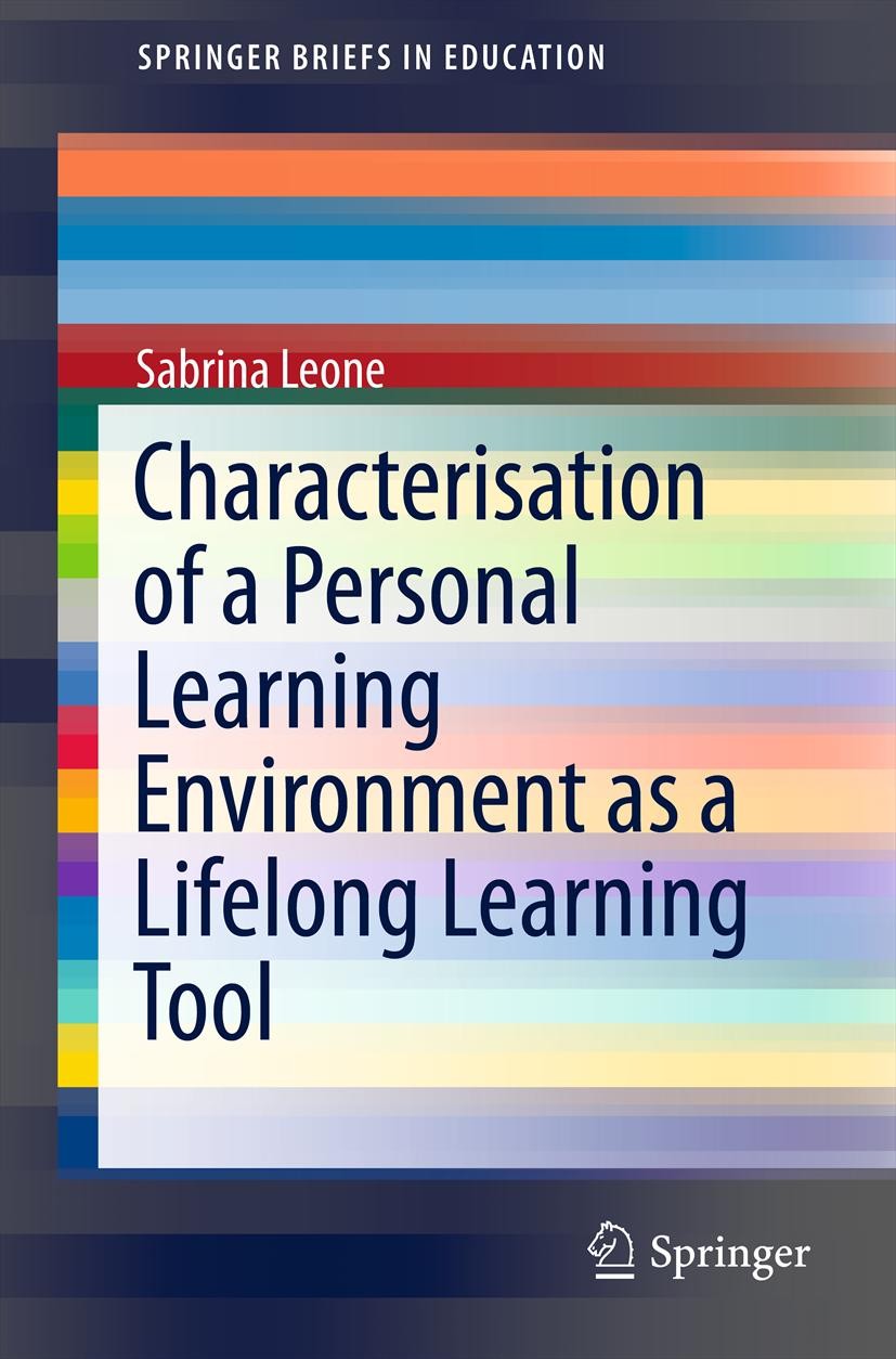 Titlebook: Characterisation of a Personal Learning Environment as a Lifelong Learning Tool; Sabrina Leone Book 2013 The Editor(s) (if applicable) and Titlebook: Characterisation of a Personal Learning Environment as a Lifelong Learning Tool; Sabrina Leone Book 2013 The Editor(s) (if applicable) and