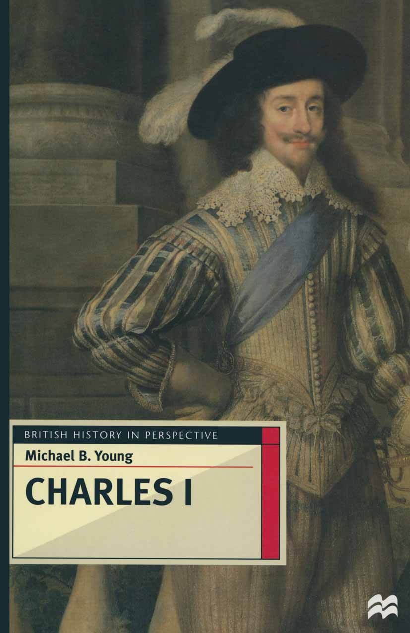 Titlebook: Charles I; Michael B. Young Textbook 1997Latest edition Macmillan Publishers Limited 1997 drama.event.politics.present.trust.writing Titlebook: Charles I; Michael B. Young Textbook 1997Latest edition Macmillan Publishers Limited 1997 drama.event.politics.present.trust.writing