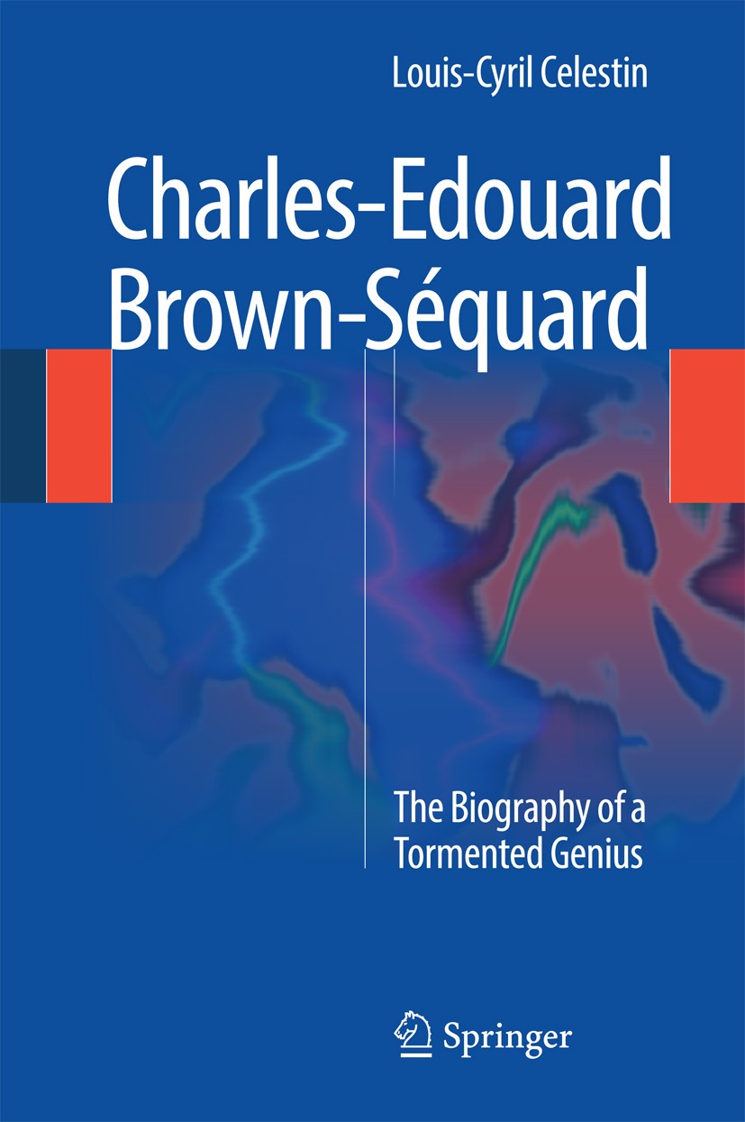 Titlebook: Charles-Edouard Brown-Séquard; The Biography of a T Louis-Cyril Celestin Book 2014 Springer International Publishing Switzerland 2014 Biogr Titlebook: Charles-Edouard Brown-Séquard; The Biography of a T Louis-Cyril Celestin Book 2014 Springer International Publishing Switzerland 2014 Biogr