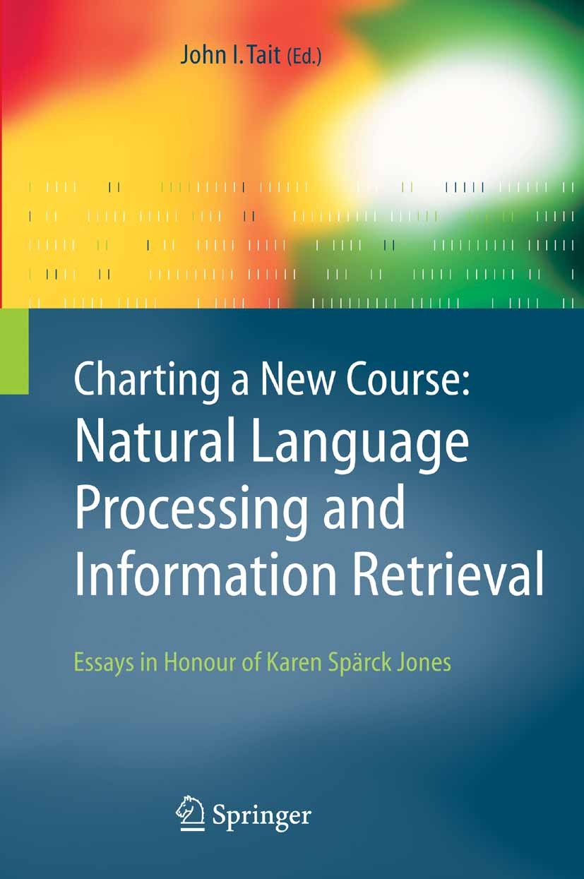 Titlebook: Charting a New Course: Natural Language Processing and Information Retrieval.; Essays in Honour of John I. Tait Book 2005 Springer Science Titlebook: Charting a New Course: Natural Language Processing and Information Retrieval.; Essays in Honour of John I. Tait Book 2005 Springer Science
