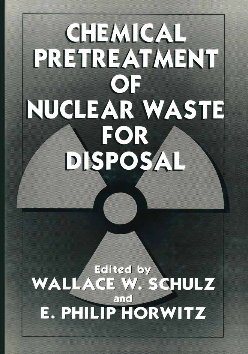 Titlebook: Chemical Pretreatment of Nuclear Waste for Disposal; Wallace W. Schulz,E. Philip Horwitz Book 1994 Springer Science+Business Media New Yor Titlebook: Chemical Pretreatment of Nuclear Waste for Disposal; Wallace W. Schulz,E. Philip Horwitz Book 1994 Springer Science+Business Media New Yor