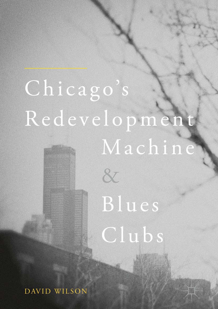 Titlebook: Chicago’s Redevelopment Machine and Blues Clubs; David Wilson Book 2018 The Editor(s) (if applicable) and The Author(s) 2018 Urban Studies Titlebook: Chicago’s Redevelopment Machine and Blues Clubs; David Wilson Book 2018 The Editor(s) (if applicable) and The Author(s) 2018 Urban Studies