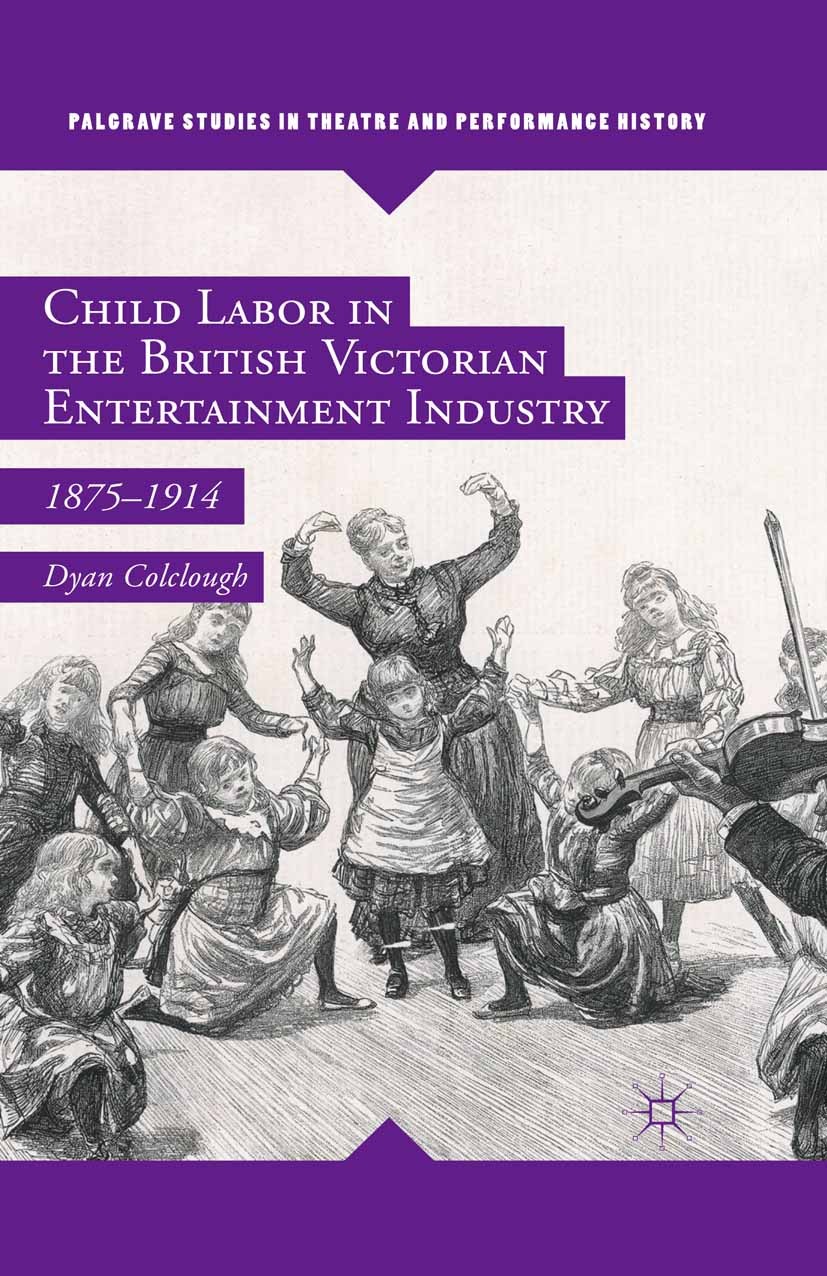 Titlebook: Child Labor in the British Victorian Entertainment Industry; 1875–1914 Dyan Colclough Book 2016 The Editor(s) (if applicable) and The Autho Titlebook: Child Labor in the British Victorian Entertainment Industry; 1875–1914 Dyan Colclough Book 2016 The Editor(s) (if applicable) and The Autho