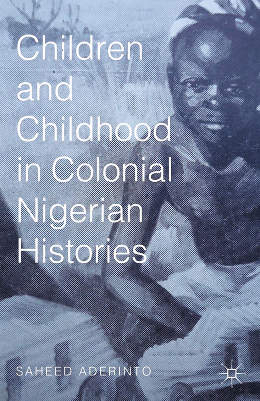 Titlebook: Children and Childhood in Colonial Nigerian Histories; Saheed Aderinto (assistant professor of history) Book 2015 Palgrave Macmillan, a di Titlebook: Children and Childhood in Colonial Nigerian Histories; Saheed Aderinto (assistant professor of history) Book 2015 Palgrave Macmillan, a di