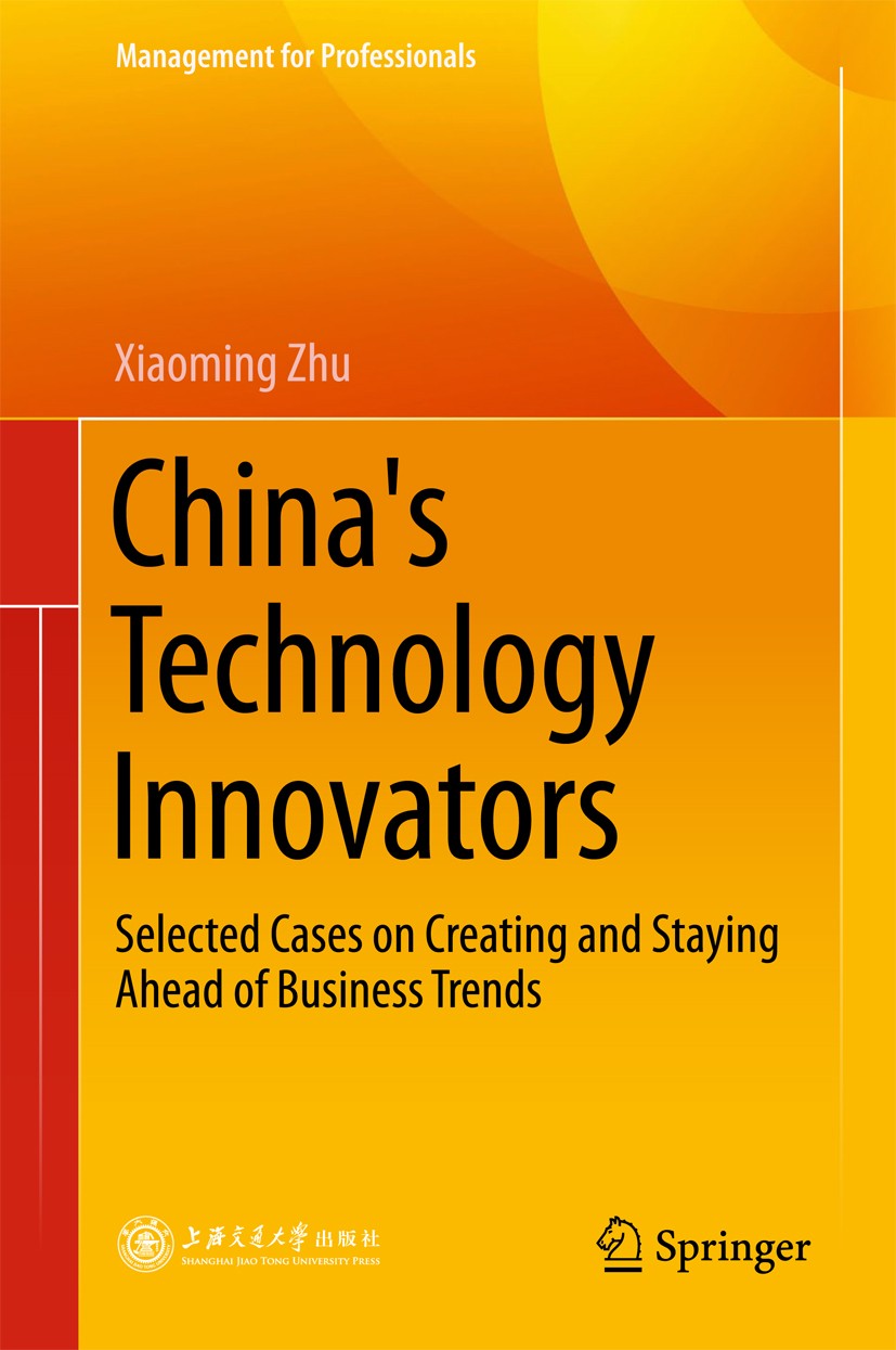 Titlebook: China‘s Technology Innovators; Selected Cases on Cr Xiaoming Zhu Book 2018 Springer Nature Singapore Pte Ltd and Shanghai Jiao Tong Univers Titlebook: China‘s Technology Innovators; Selected Cases on Cr Xiaoming Zhu Book 2018 Springer Nature Singapore Pte Ltd and Shanghai Jiao Tong Univers