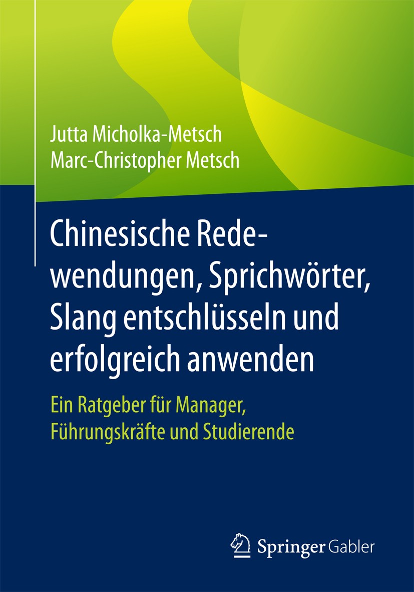 Titlebook: Chinesische Redewendungen, Sprichwörter, Slang entschlüsseln und erfolgreich anwenden; Ein Ratgeber für Man Jutta Micholka-Metsch,Marc-Chri Titlebook: Chinesische Redewendungen, Sprichwörter, Slang entschlüsseln und erfolgreich anwenden; Ein Ratgeber für Man Jutta Micholka-Metsch,Marc-Chri